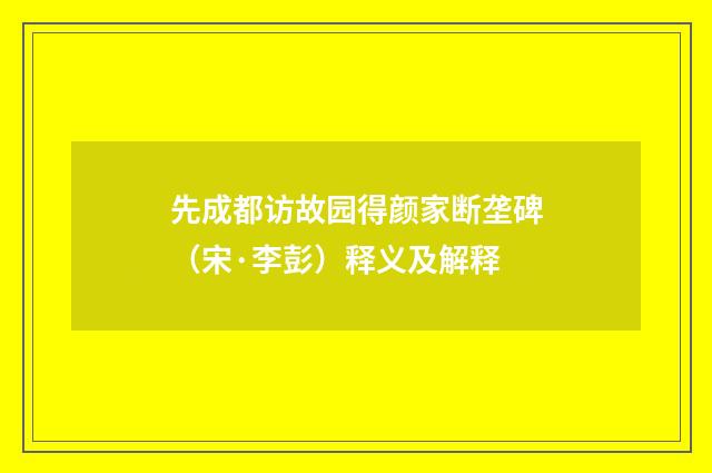 先成都访故园得颜家断垄碑（宋·李彭）释义及解释