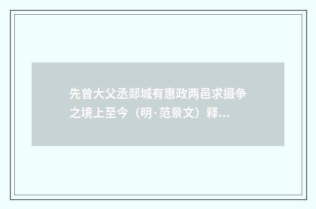 先曾大父丞郯城有惠政两邑求摄争之境上至今（明·范景文）释义及解释
