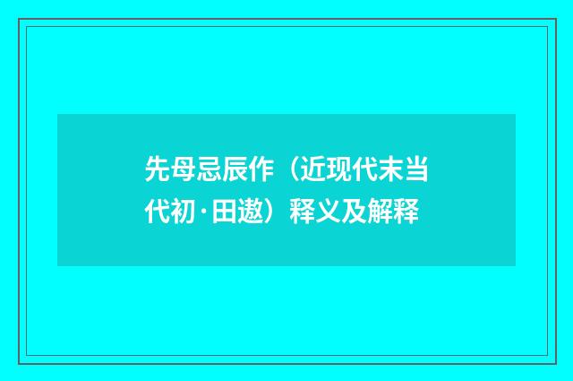先母忌辰作（近现代末当代初·田遨）释义及解释