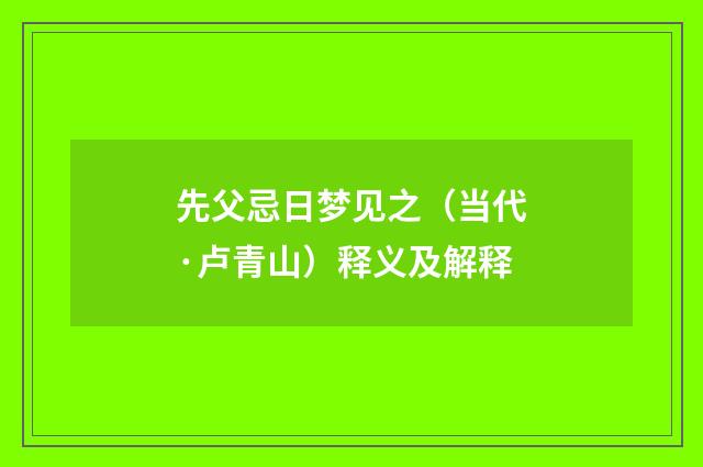 先父忌日梦见之（当代·卢青山）释义及解释