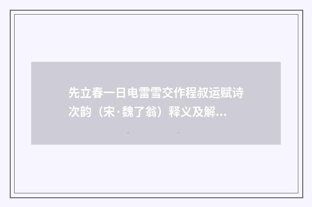 先立春一日电雷雪交作程叔运赋诗次韵（宋·魏了翁）释义及解释