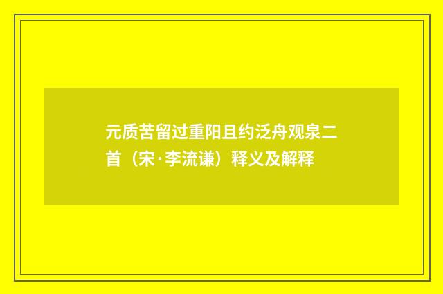 元质苦留过重阳且约泛舟观泉二首（宋·李流谦）释义及解释