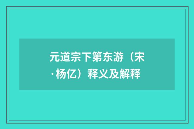 元道宗下第东游（宋·杨亿）释义及解释