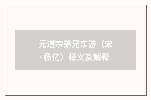 元道宗弟兄东游（宋·杨亿）释义及解释