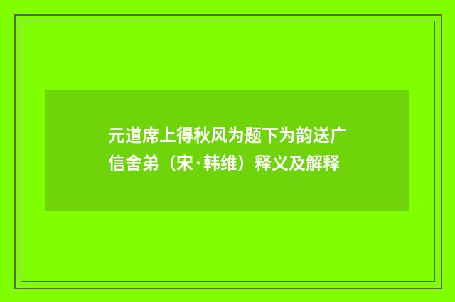 元道席上得秋风为题下为韵送广信舍弟（宋·韩维）释义及解释