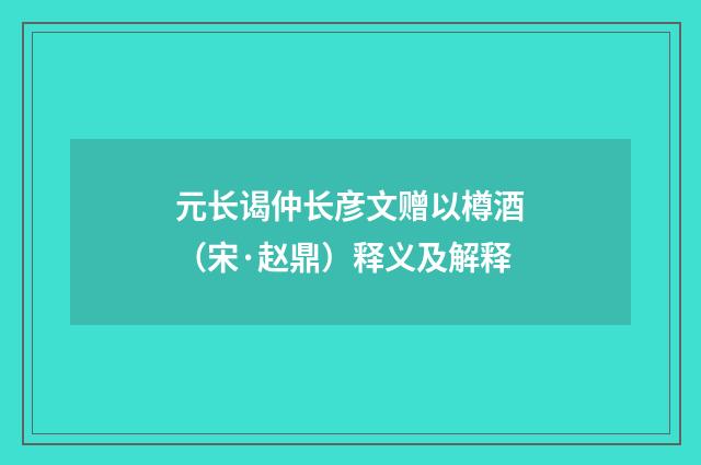 元长谒仲长彦文赠以樽酒（宋·赵鼎）释义及解释