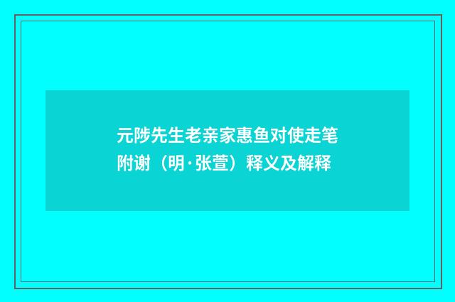 元陟先生老亲家惠鱼对使走笔附谢（明·张萱）释义及解释