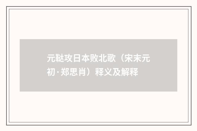 元鞑攻日本败北歌（宋末元初·郑思肖）释义及解释