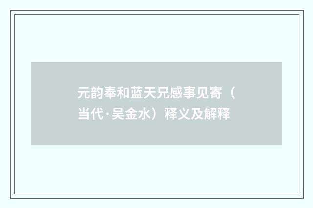 元韵奉和蓝天兄感事见寄（当代·吴金水）释义及解释