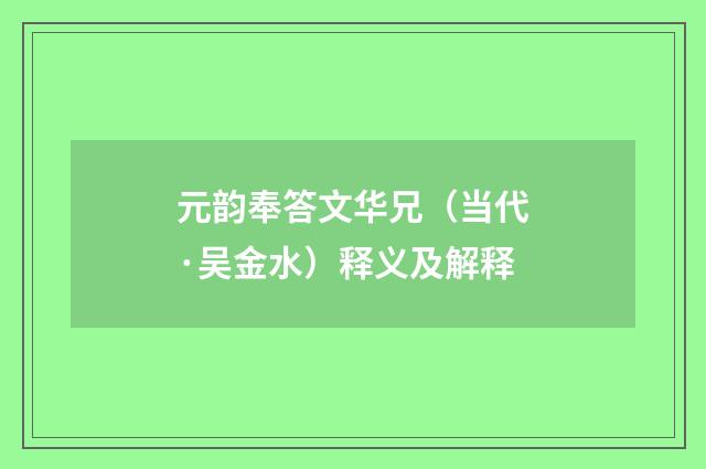 元韵奉答文华兄（当代·吴金水）释义及解释