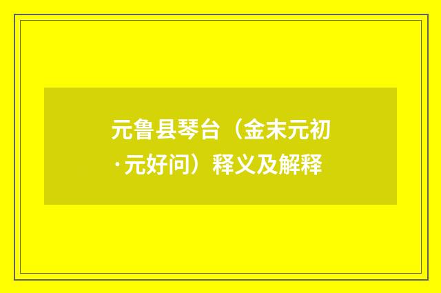 元鲁县琴台（金末元初·元好问）释义及解释