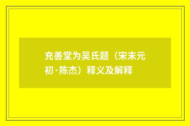充善堂为吴氏题（宋末元初·陈杰）释义及解释