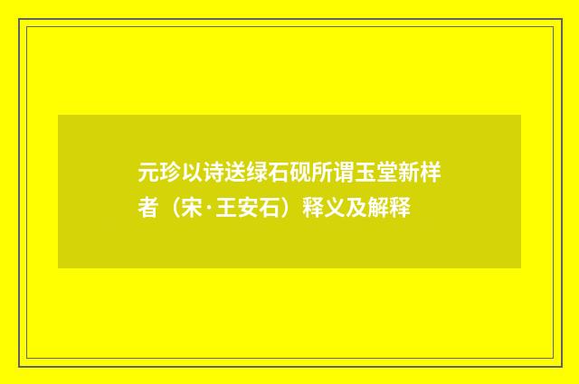元珍以诗送绿石砚所谓玉堂新样者（宋·王安石）释义及解释