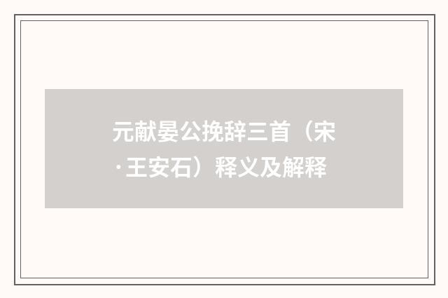 元献晏公挽辞三首（宋·王安石）释义及解释