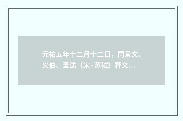 元祐五年十二月十二日，同景文、义伯、圣途（宋·苏轼）释义及解释