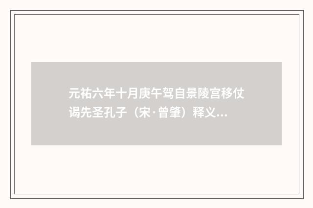 元祐六年十月庚午驾自景陵宫移仗谒先圣孔子（宋·曾肇）释义及解释