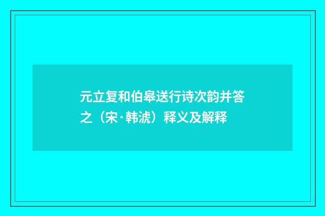 元立复和伯皋送行诗次韵并答之（宋·韩淲）释义及解释