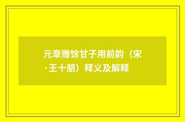 元章赠馀甘子用前韵（宋·王十朋）释义及解释