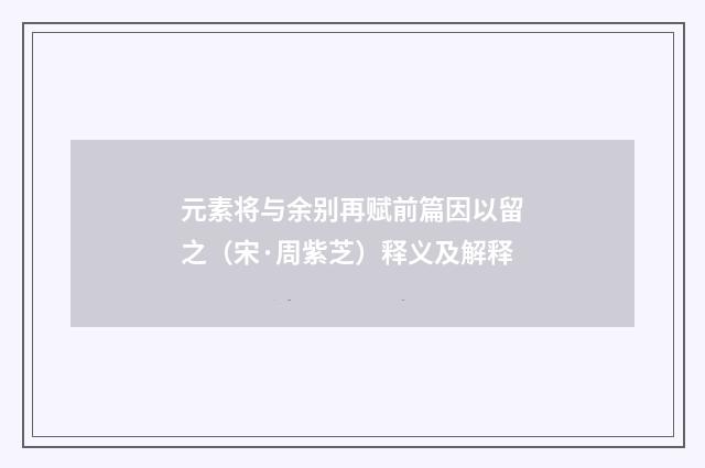 元素将与余别再赋前篇因以留之（宋·周紫芝）释义及解释