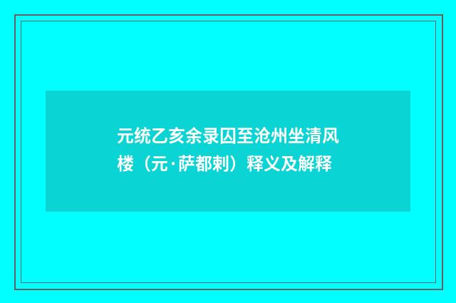 元统乙亥余录囚至沧州坐清风楼（元·萨都剌）释义及解释