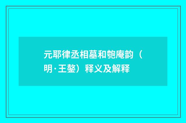 元耶律丞相墓和匏庵韵（明·王鏊）释义及解释