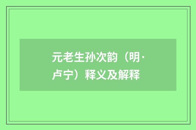 元老生孙次韵（明·卢宁）释义及解释