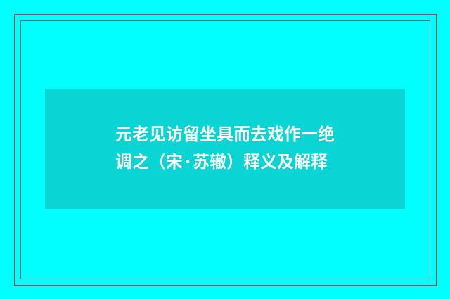 元老见访留坐具而去戏作一绝调之（宋·苏辙）释义及解释