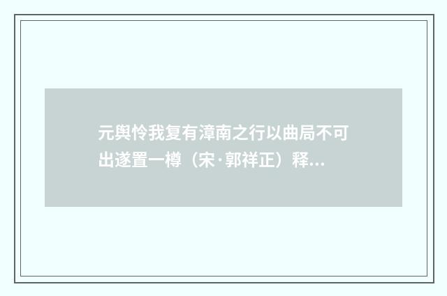 元舆怜我复有漳南之行以曲局不可出遂置一樽（宋·郭祥正）释义及解释