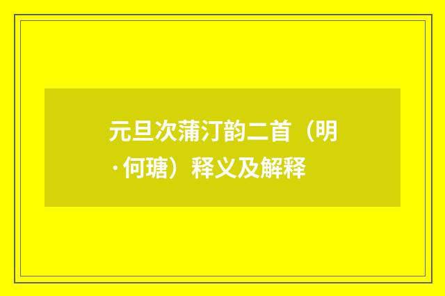 元旦次蒲汀韵二首（明·何瑭）释义及解释