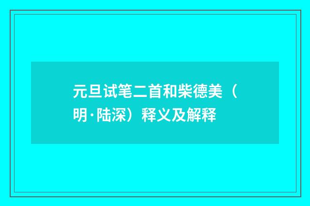 元旦试笔二首和柴德美（明·陆深）释义及解释