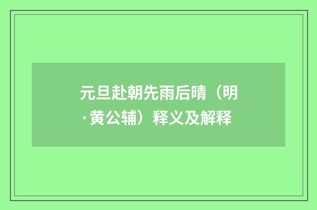 元旦赴朝先雨后晴（明·黄公辅）释义及解释