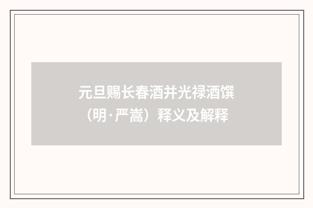 元旦赐长春酒并光禄酒馔（明·严嵩）释义及解释