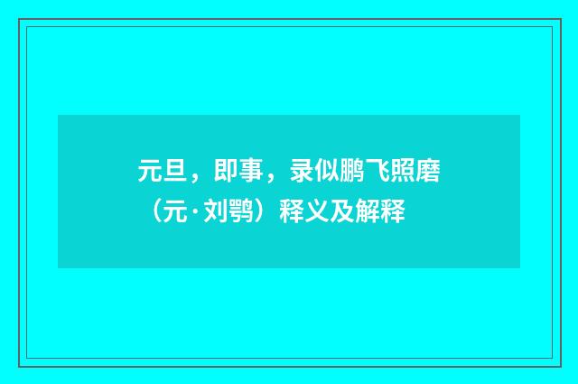 元旦，即事，录似鹏飞照磨（元·刘鹗）释义及解释