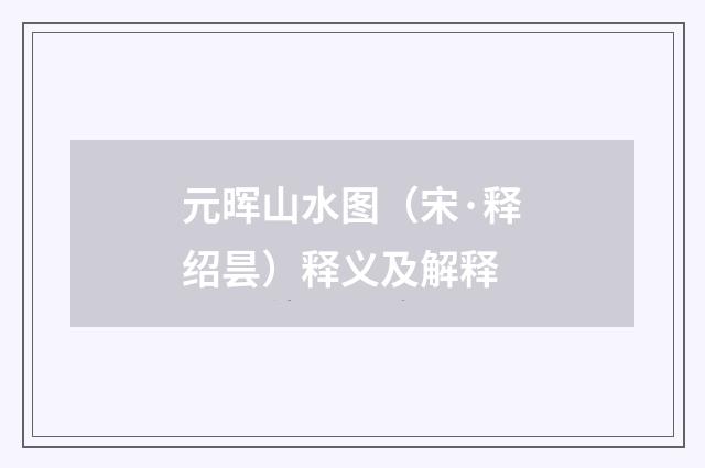 元晖山水图（宋·释绍昙）释义及解释