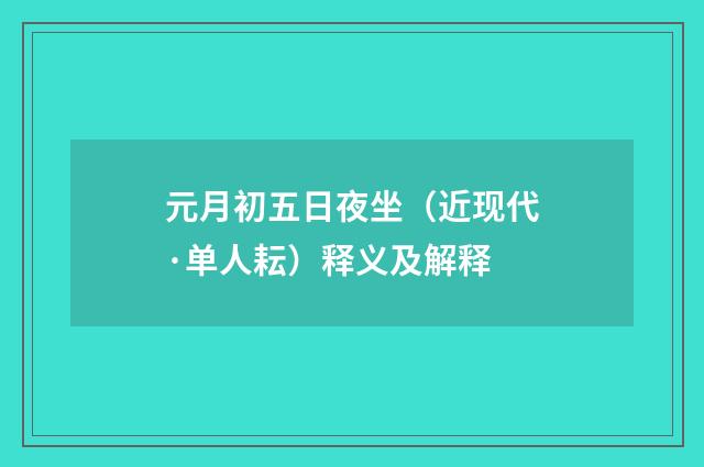 元月初五日夜坐（近现代·单人耘）释义及解释