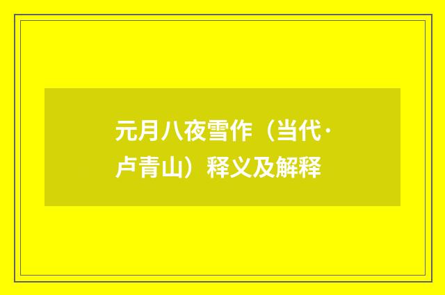 元月八夜雪作（当代·卢青山）释义及解释