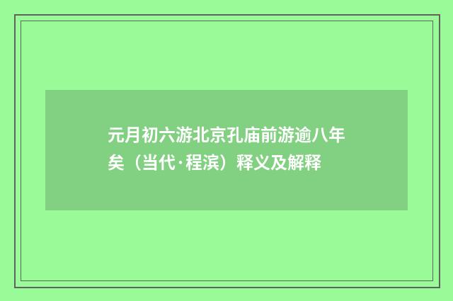 元月初六游北京孔庙前游逾八年矣（当代·程滨）释义及解释