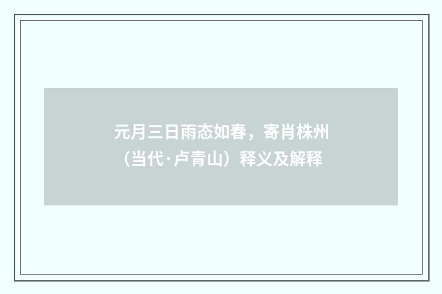 元月三日雨态如春，寄肖株州（当代·卢青山）释义及解释
