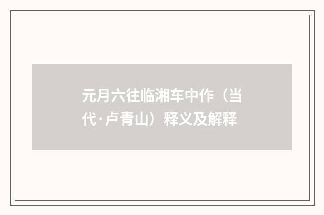 元月六往临湘车中作（当代·卢青山）释义及解释