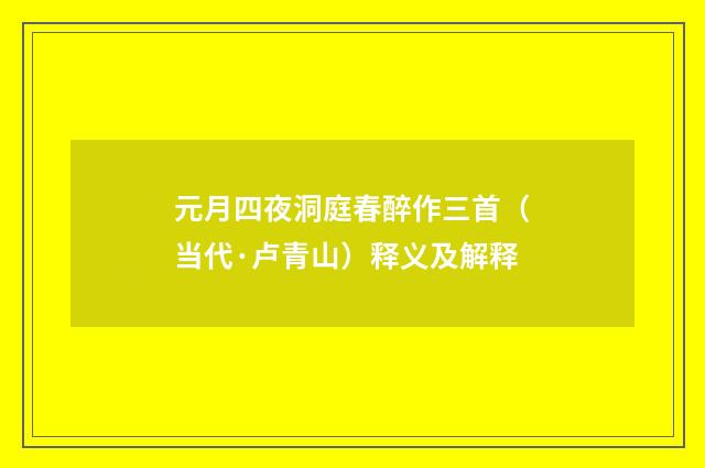 元月四夜洞庭春醉作三首（当代·卢青山）释义及解释