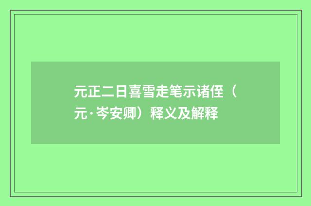元正二日喜雪走笔示诸侄（元·岑安卿）释义及解释