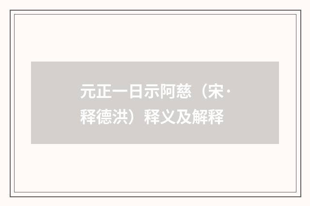 元正一日示阿慈（宋·释德洪）释义及解释