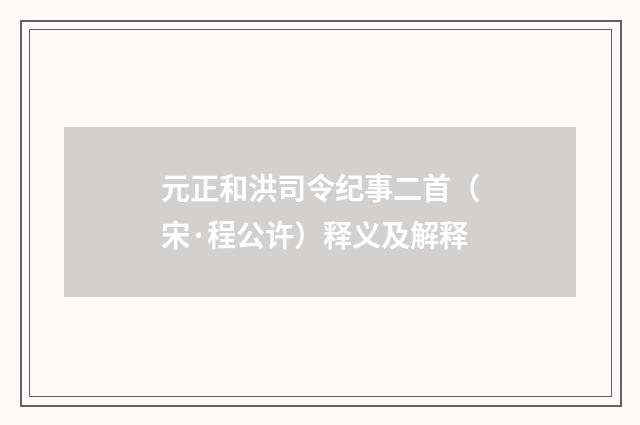 元正和洪司令纪事二首（宋·程公许）释义及解释