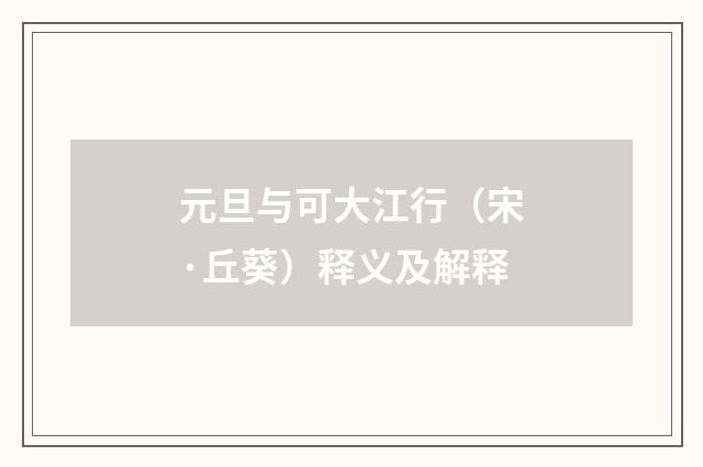 元旦与可大江行（宋·丘葵）释义及解释
