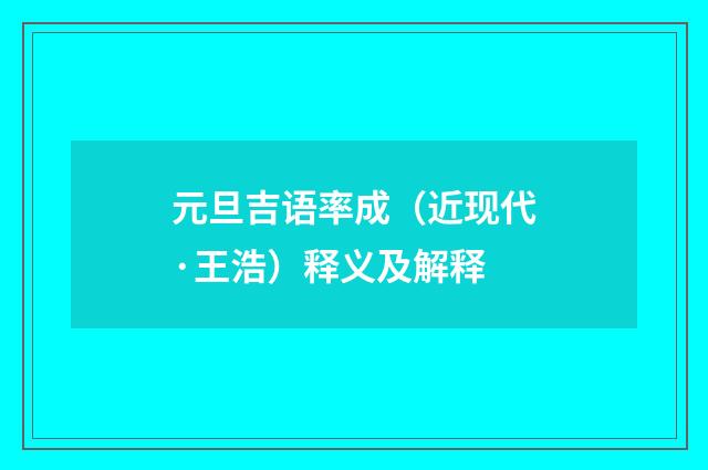 元旦吉语率成（近现代·王浩）释义及解释