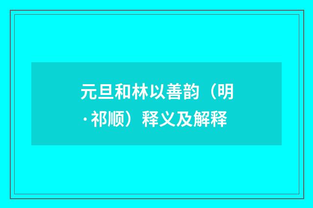 元旦和林以善韵（明·祁顺）释义及解释