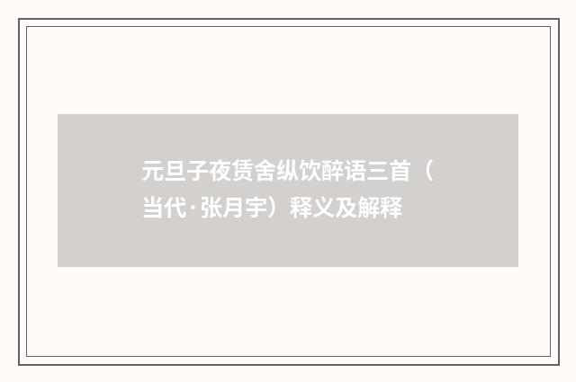 元旦子夜赁舍纵饮醉语三首（当代·张月宇）释义及解释