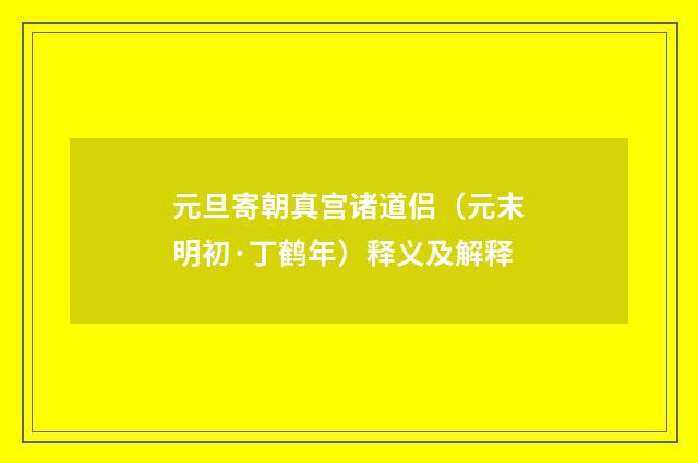 元旦寄朝真宫诸道侣（元末明初·丁鹤年）释义及解释