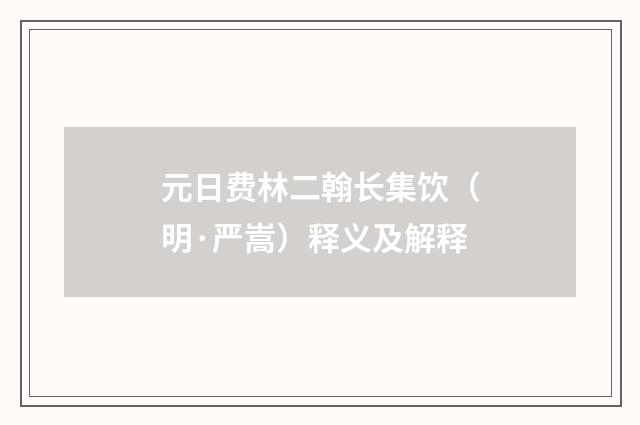 元日费林二翰长集饮（明·严嵩）释义及解释