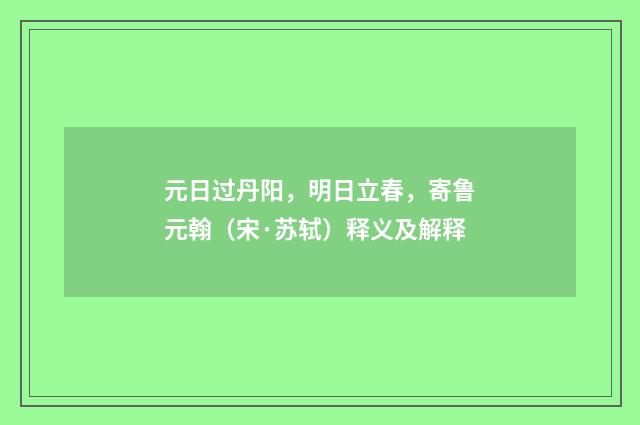元日过丹阳，明日立春，寄鲁元翰（宋·苏轼）释义及解释